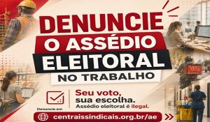 Centrais lançam canal para denúncias de assédio eleitoral
